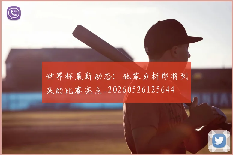 世界杯最新动态:独家分析即将到来的比赛亮点_20260526125644