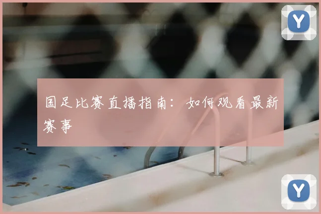 国足比赛直播指南:如何观看最新赛事
