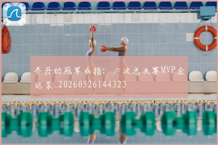 乔丹的冠军戒指:六次总决赛MVP全记录_20260526144323