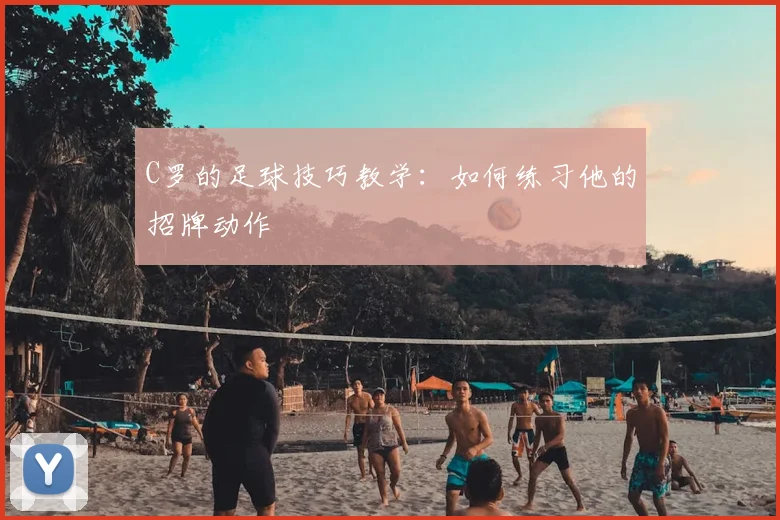 C罗的足球技巧教学：如何练习他的招牌动作