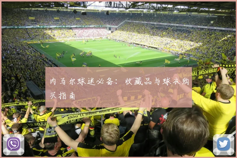 内马尔球迷必备:收藏品与球衣购买指南