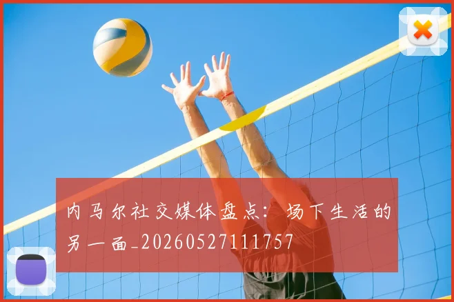 内马尔社交媒体盘点：场下生活的另一面_20260527111757