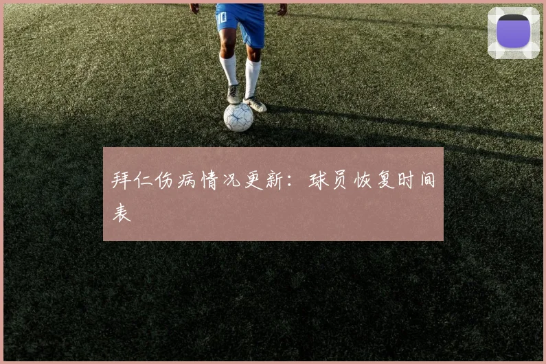 拜仁伤病情况更新:球员恢复时间表