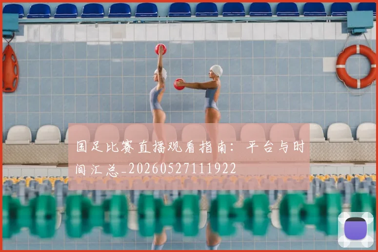 国足比赛直播观看指南:平台与时间汇总_20260527111922