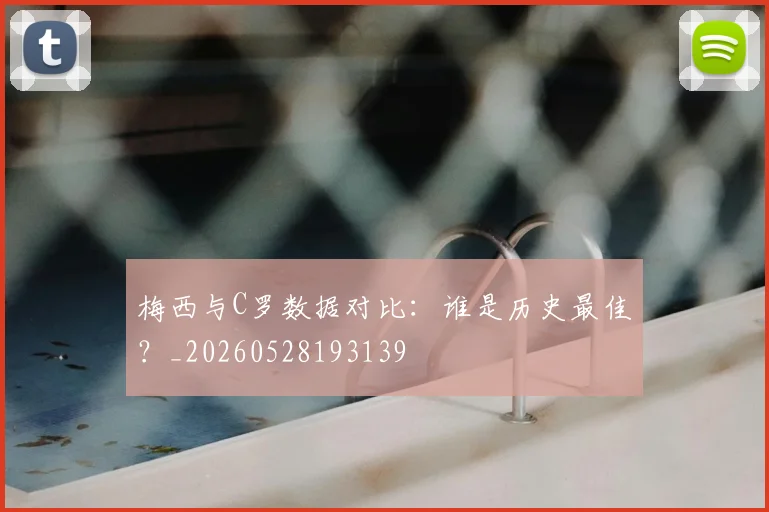 梅西与C罗数据对比：谁是历史最佳？_20260528193139