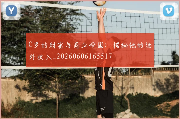 C罗的财富与商业帝国：揭秘他的场外收入_20260606165517