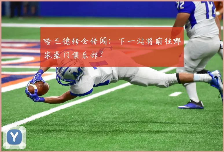 哈兰德转会传闻:下一站将前往哪家豪门俱乐部?
