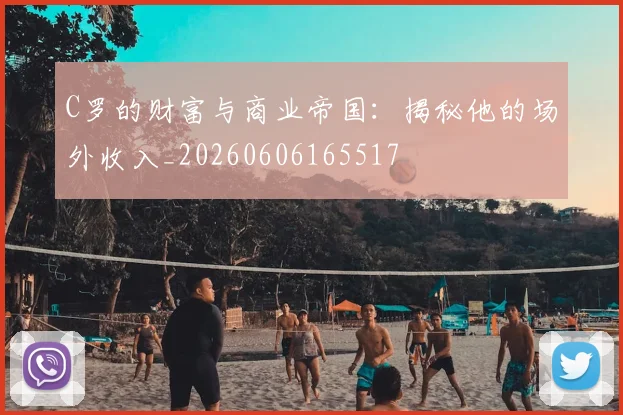 C罗的财富与商业帝国:揭秘他的场外收入_20260606165517