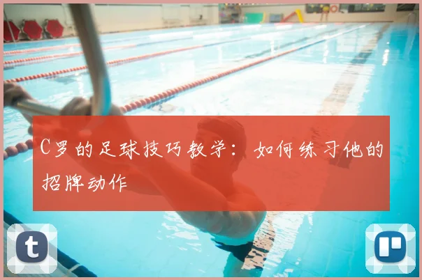 C罗的足球技巧教学:如何练习他的招牌动作